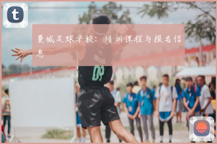 曼城足球学校：培训课程与报名信息