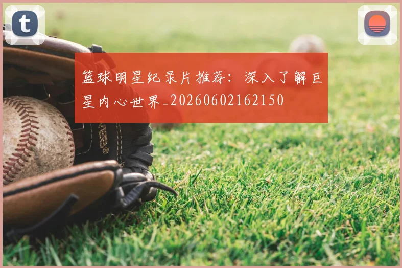 篮球明星纪录片推荐：深入了解巨星内心世界_20260602162150