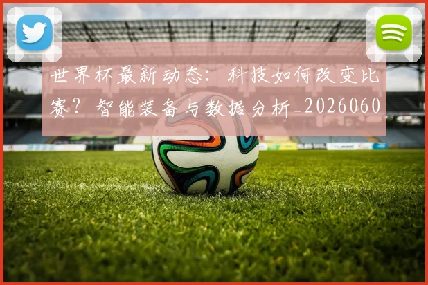 世界杯最新动态：科技如何改变比赛？智能装备与数据分析_20260605213916
