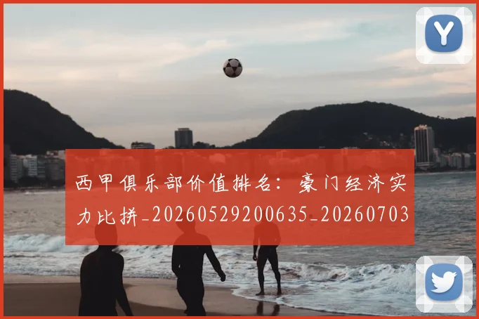 西甲俱乐部价值排名：豪门经济实力比拼_20260529200635_20260703181839