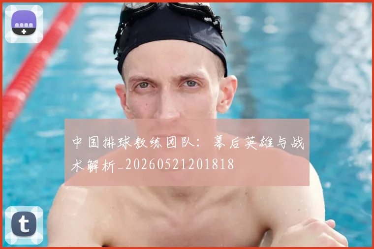 中国排球教练团队：幕后英雄与战术解析_20260521201818