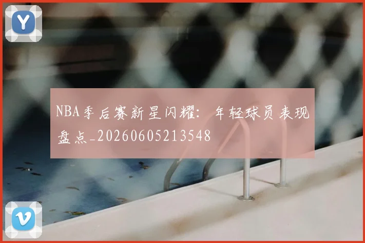 NBA季后赛新星闪耀:年轻球员表现盘点_20260605213548