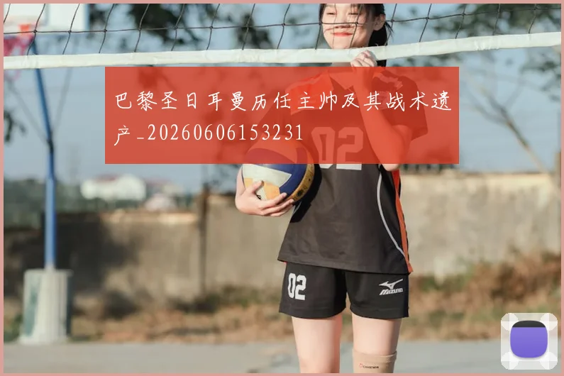 巴黎圣日耳曼历任主帅及其战术遗产_20260606153231
