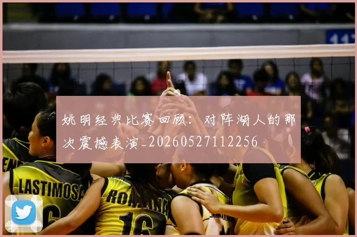 姚明经典比赛回顾：对阵湖人的那次震撼表演_20260527112256