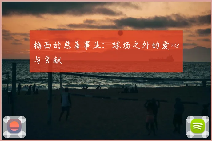 梅西的慈善事业:球场之外的爱心与贡献