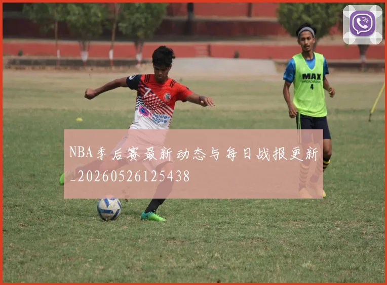 NBA季后赛最新动态与每日战报更新_20260526125438