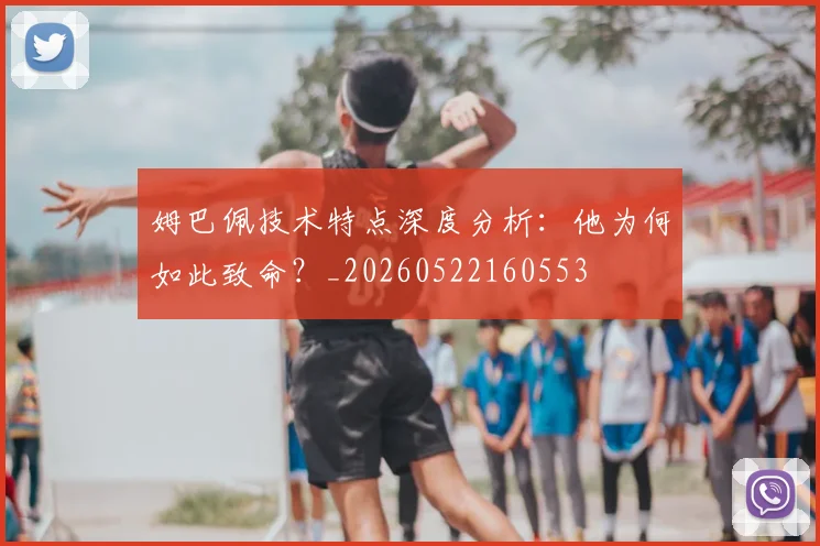 姆巴佩技术特点深度分析:他为何如此致命?_20260522160553