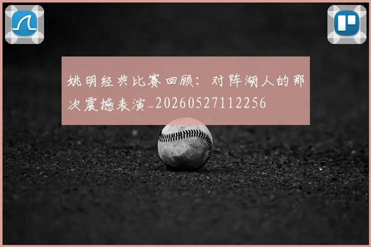 姚明经典比赛回顾:对阵湖人的那次震撼表演_20260527112256