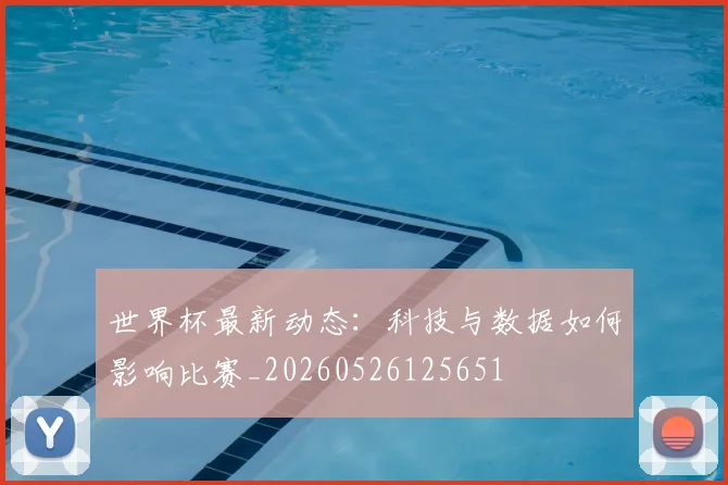 世界杯最新动态:科技与数据如何影响比赛_20260526125651