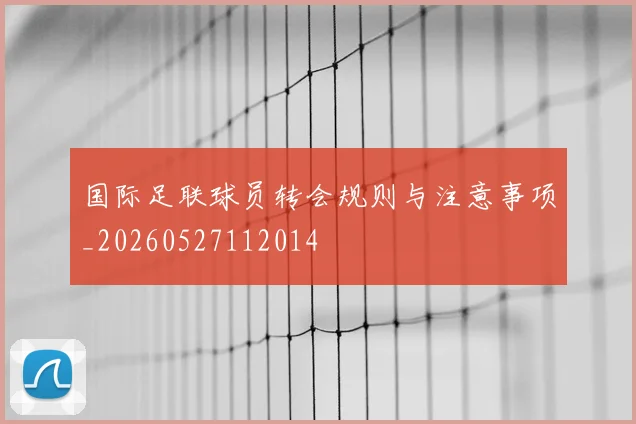 国际足联球员转会规则与注意事项_20260527112014