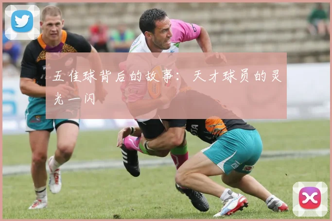 五佳球背后的故事:天才球员的灵光一闪