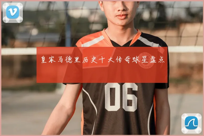 皇家马德里历史十大传奇球星盘点