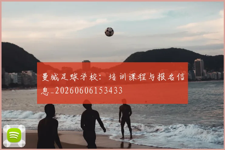 曼城足球学校：培训课程与报名信息_20260606153433