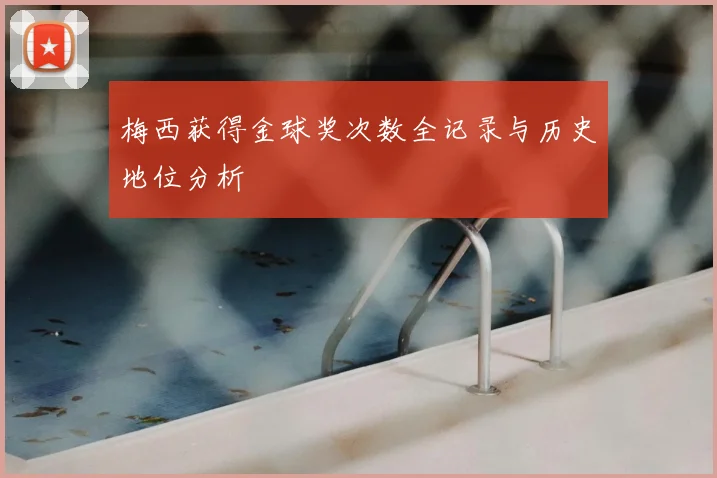 梅西获得金球奖次数全记录与历史地位分析