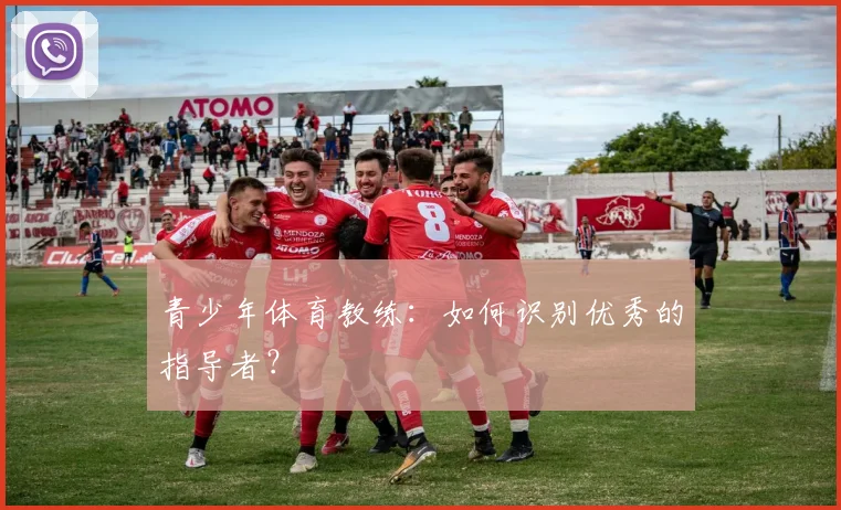 青少年体育教练：如何识别优秀的指导者？