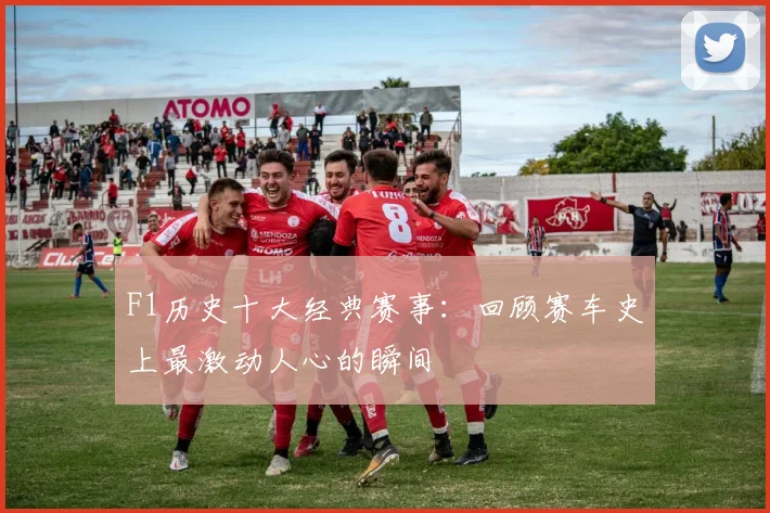 F1历史十大经典赛事:回顾赛车史上最激动人心的瞬间