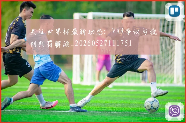 关注世界杯最新动态:VAR争议与裁判判罚解读_20260527111751