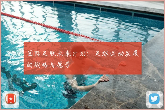 国际足联未来计划：足球运动发展的战略与愿景