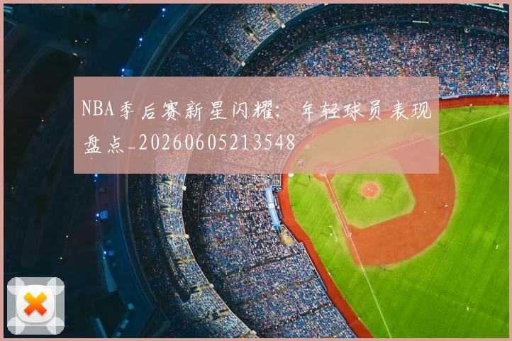NBA季后赛新星闪耀：年轻球员表现盘点_20260605213548