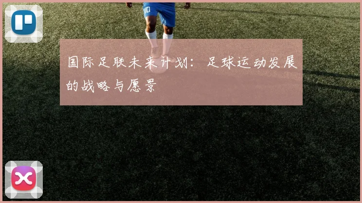 国际足联未来计划:足球运动发展的战略与愿景