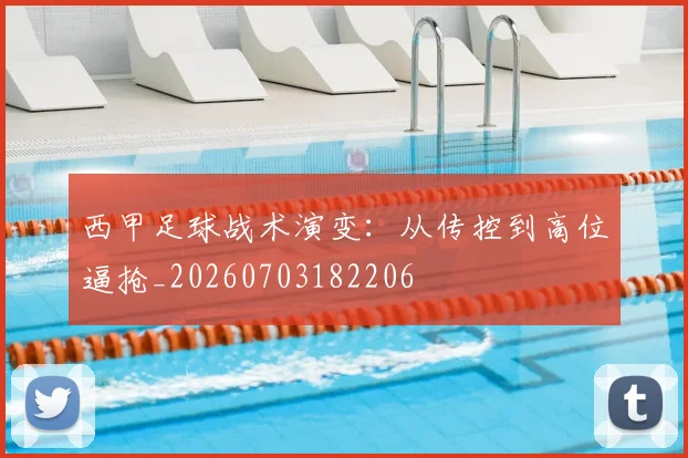 西甲足球战术演变：从传控到高位逼抢_20260703182206